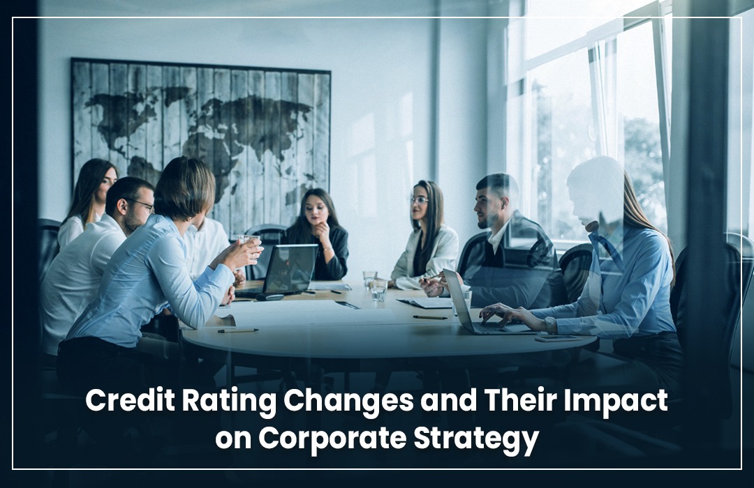 Credit Rating Change & Their Impact on Corporate Strategy