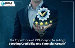 The Importance of ICRA Corporate Ratings: Boosting Credibility and Financial Growth